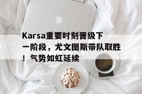 AIYOUXI-Karsa重要时刻晋级下一阶段，尤文图斯带队取胜！气势如虹延续-AIYOUXI